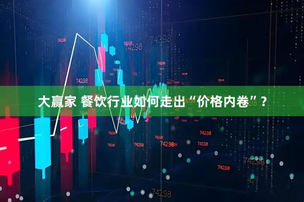 大赢家 餐饮行业如何走出“价格内卷”？