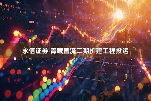 永信证券 青藏直流二期扩建工程投运