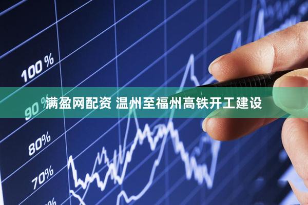 满盈网配资 温州至福州高铁开工建设