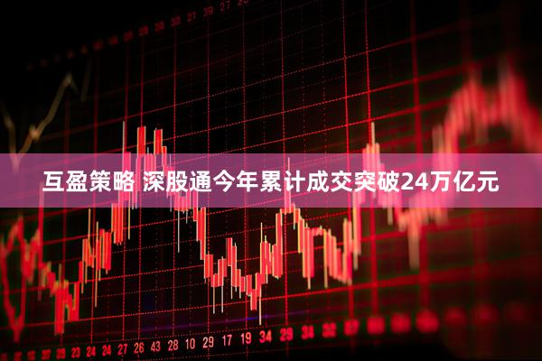 互盈策略 深股通今年累计成交突破24万亿元