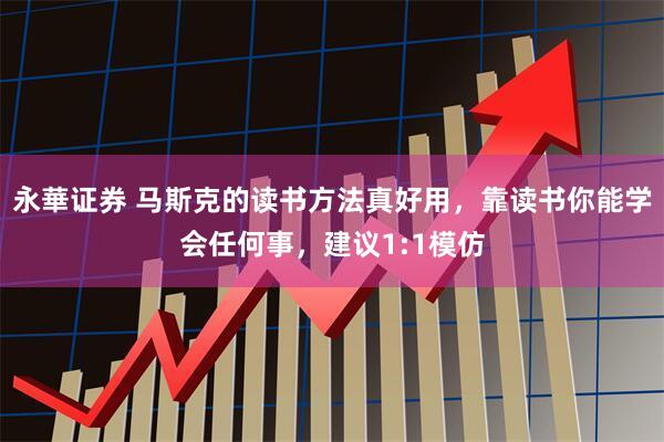 永華证券 马斯克的读书方法真好用，靠读书你能学会任何事，建议1:1模仿